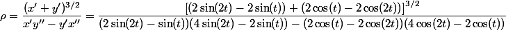 \rho = \dfrac{(x'+y')^{3/2}}{x'y''-y'x''}=\dfrac{\left[ (2 \sin(2t) - 2\sin(t))+(2 \cos(t) - 2\cos(2t))\right]^{3/2}}{(2 \sin(2t) - \sin(t))(4 \sin(2t) - 2\sin(t))-(2 \cos(t) - 2\cos(2t))(4 \cos(2t) -2\cos(t))}